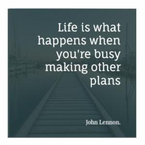 Life is what happens when you're busy making other plans